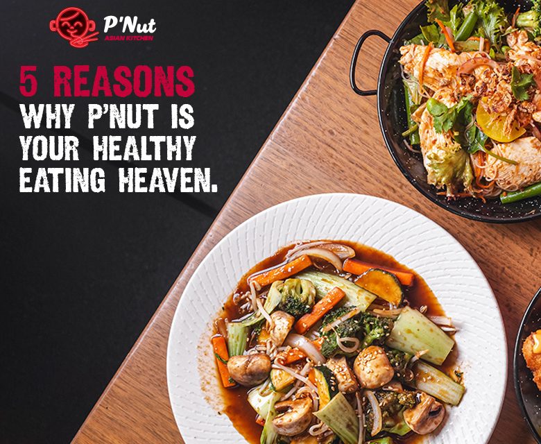 5 REASONS WHY P’Nut ASIAN KITCHEN IS YOUR HEALTHY EATING HEAVEN
